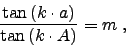 \begin{displaymath}
\frac{\tan \left(k\cdot a\right)}{\tan \left( k\cdot A\right)} = m\;,
\end{displaymath}
